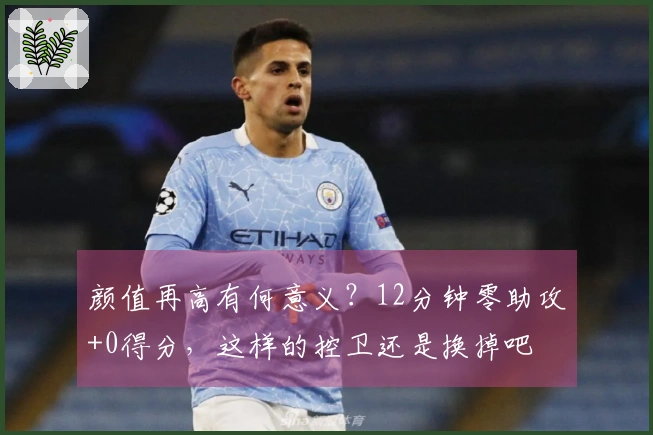 颜值再高有何意义？12分钟零助攻+0得分，这样的控卫还是换掉吧