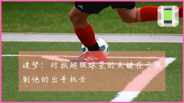 追梦：对抗超级球星的关键在于限制他的出手机会