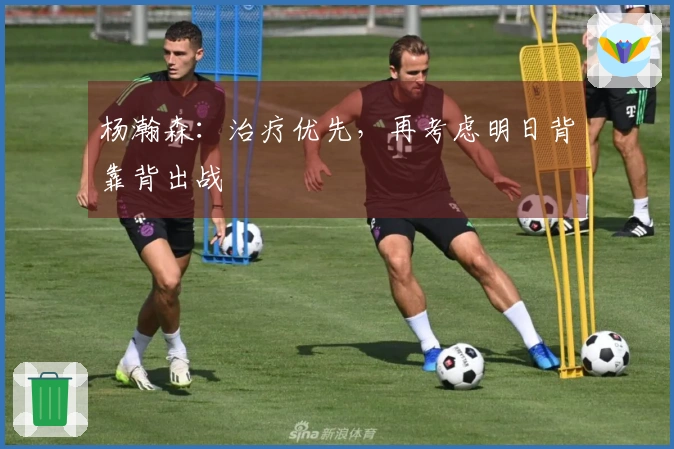 杨瀚森：治疗优先，再考虑明日背靠背出战