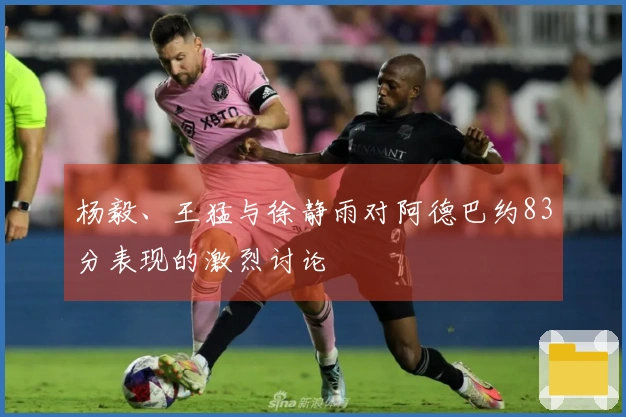 杨毅、王猛与徐静雨对阿德巴约83分表现的激烈讨论