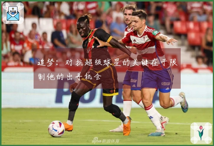 追梦：对抗超级球星的关键在于限制他的出手机会