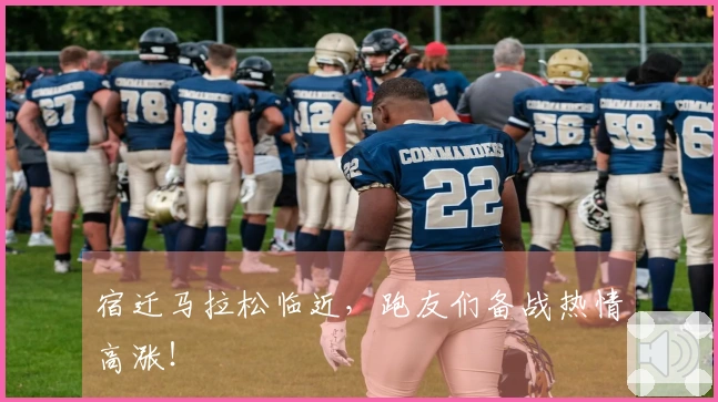 宿迁马拉松临近，跑友们备战热情高涨！