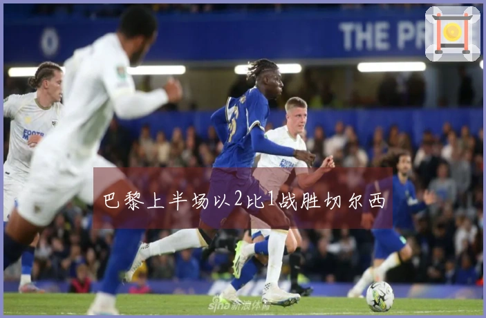 巴黎上半场以2比1战胜切尔西
