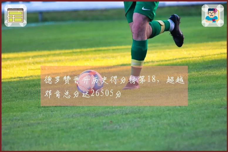 德罗赞晋升历史得分榜第18，超越邓肯总分达26505分