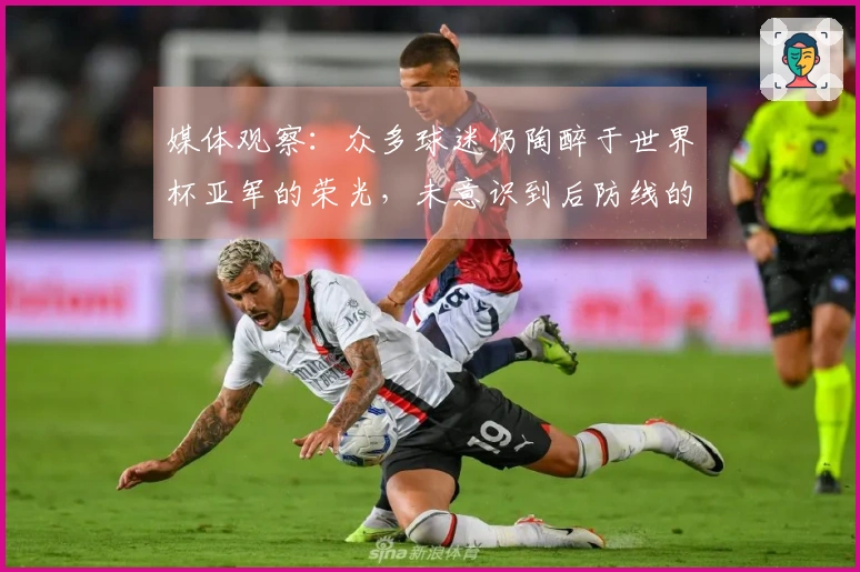 媒体观察：众多球迷仍陶醉于世界杯亚军的荣光，未意识到后防线的人才断层